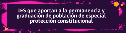 r a IES que aportan a la permanencia y graduación de población de especial protección constitucional 