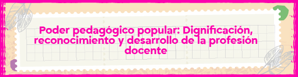 Ir a Poder pedagógico popular: Dignificación, reconocimiento y desarrollo de la profesión docente