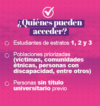 Pueden acceder los Estudiantes de estratos 1, 2 y 3 Poblaciones priorizadas (víctimas, comunidades étnicas, personas con discapacidad, entre otros)